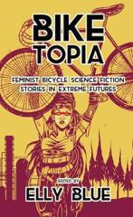 Cover of Biketopia: Feminist Bicycle Science Fiction Stories in Extreme Futures. 